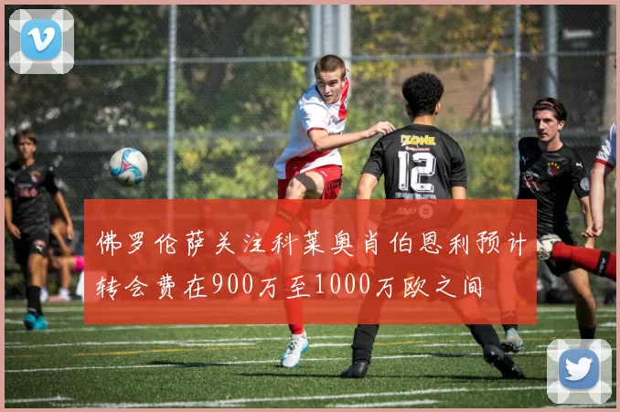 佛罗伦萨关注科莱奥肖伯恩利预计转会费在900万至1000万欧之间